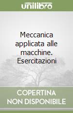 Meccanica applicata alle macchine. Esercitazioni