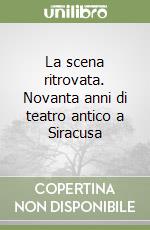 La scena ritrovata. Novanta anni di teatro antico a Siracusa