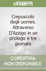 Crepuscolo degli uomini. Attraverso D'Azzigo in un prologo e tre giornate libro