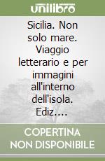 Sicilia. Non solo mare. Viaggio letterario e per immagini all'interno dell'isola. Ediz. illustrata libro