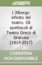 L'Albergo infinito del teatro. Gli spettacoli al Teatro Greco di Siracusa (1914-2017) libro