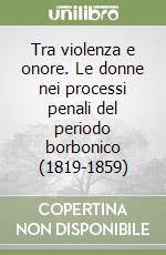 Tra violenza e onore. Le donne nei processi penali del periodo borbonico (1819-1859) libro