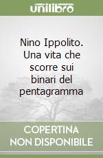 Nino Ippolito. Una vita che scorre sui binari del pentagramma libro