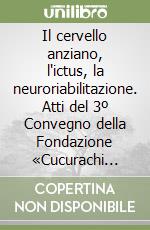 Il cervello anziano, l'ictus, la neuroriabilitazione. Atti del 3º Convegno della Fondazione «Cucurachi Antonia»