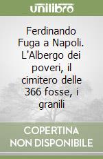 Ferdinando Fuga a Napoli. L'Albergo dei poveri, il cimitero delle 366 fosse, i granili libro