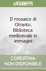 Il mosaico di Otranto. Biblioteca medioevale in immagini