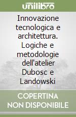 Innovazione tecnologica e architettura. Logiche e metodologie dell'atelier Dubosc e Landowski libro