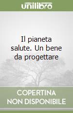 Il pianeta salute. Un bene da progettare libro