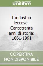 L'industria leccese. Centotrenta anni di storia: 1861-1991