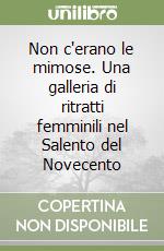 Non c'erano le mimose. Una galleria di ritratti femminili nel Salento del Novecento libro