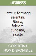 Latte e formaggi salentini. Storia, folclore, curiosità, ricette libro