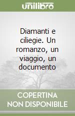 Diamanti e ciliegie. Un romanzo, un viaggio, un documento libro