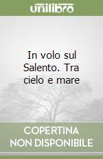 In volo sul Salento. Tra cielo e mare libro