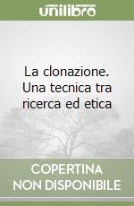 La clonazione. Una tecnica tra ricerca ed etica libro