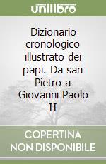 Dizionario cronologico illustrato dei papi. Da san Pietro a Giovanni Paolo II libro