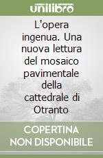 L'opera ingenua. Una nuova lettura del mosaico pavimentale della cattedrale di Otranto libro