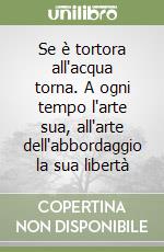 Se è tortora all'acqua torna. A ogni tempo l'arte sua, all'arte dell'abbordaggio la sua libertà