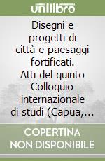 Disegni e progetti di città e paesaggi fortificati. Atti del quinto Colloquio internazionale di studi (Capua, 3-4 dicembre 2005) libro