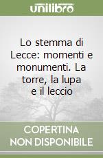 Lo stemma di Lecce: momenti e monumenti. La torre, la lupa e il leccio