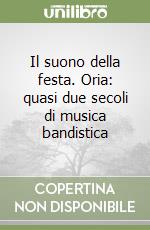 Il suono della festa. Oria: quasi due secoli di musica bandistica libro