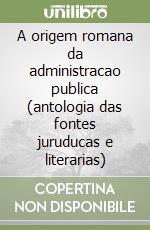 A origem romana da administracao publica (antologia das fontes juruducas e literarias)