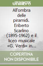 All'ombra delle piramidi. Eriberto Scarlino (1895-1962) e il liceo musicale «G. Verdi» in Alessandria d' Egitto