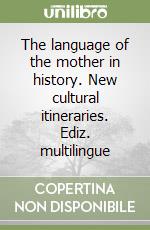 The language of the mother in history. New cultural itineraries. Ediz. multilingue libro