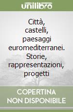 Città, castelli, paesaggi euromediterranei. Storie, rappresentazioni, progetti libro