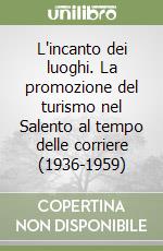 L'incanto dei luoghi. La promozione del turismo nel Salento al tempo delle corriere (1936-1959) libro