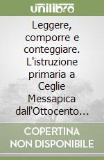 Leggere, comporre e conteggiare. L'istruzione primaria a Ceglie Messapica dall'Ottocento ai primi anni Cinquanta libro