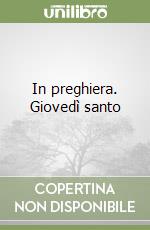 In preghiera. Giovedì santo libro