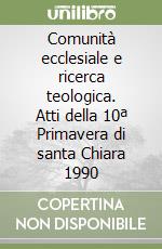 Comunità ecclesiale e ricerca teologica. Atti della 10ª Primavera di santa Chiara 1990 libro