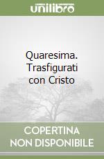 Quaresima. Trasfigurati con Cristo libro