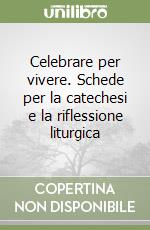 Celebrare per vivere. Schede per la catechesi e la riflessione liturgica libro