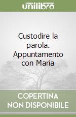 Custodire la parola. Appuntamento con Maria libro