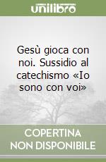 Gesù gioca con noi. Sussidio al catechismo «Io sono con voi»