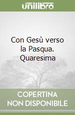 Con Gesù verso la Pasqua. Quaresima libro