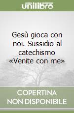 Gesù gioca con noi. Sussidio al catechismo «Venite con me»