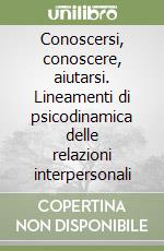 Conoscersi, conoscere, aiutarsi. Lineamenti di psicodinamica delle relazioni interpersonali libro