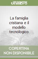 La famiglia cristiana e il modello tecnologico libro