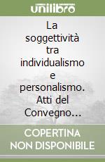 La soggettività tra individualismo e personalismo. Atti del Convegno (Molfetta) libro