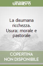 La disumana ricchezza. Usura: morale e pastorale libro