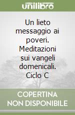 Un lieto messaggio ai poveri. Meditazioni sui vangeli domenicali. Ciclo C libro