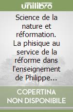 Science de la nature et réformation. La phisique au service de la réforme dans l'enseignement de Philippe Mélanchton