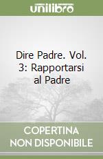 Dire Padre. Vol. 3: Rapportarsi al Padre libro