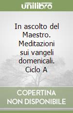 In ascolto del Maestro. Meditazioni sui vangeli domenicali. Ciclo A libro