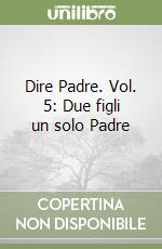 Dire Padre. Vol. 5: Due figli un solo Padre libro