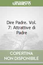 Dire Padre. Vol. 7: Attrattive di Padre libro