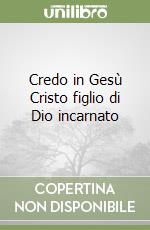 Credo in Gesù Cristo figlio di Dio incarnato libro