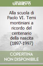 Alla scuola di Paolo VI. Temi montiniani a ricordo del centenario della nascita (1897-1997) libro